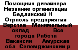 Помощник дизайнера › Название организации ­ Бедлинский Н.C. › Отрасль предприятия ­ Верстка › Минимальный оклад ­ 19 000 - Все города Работа » Вакансии   . Амурская обл.,Селемджинский р-н